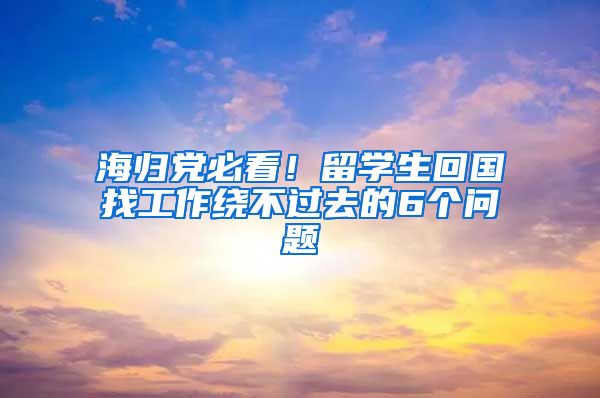 海归党必看！留学生回国找工作绕不过去的6个问题