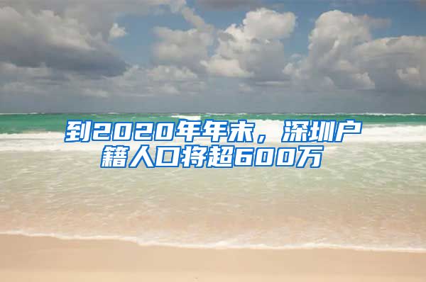 到2020年年末，深圳户籍人口将超600万