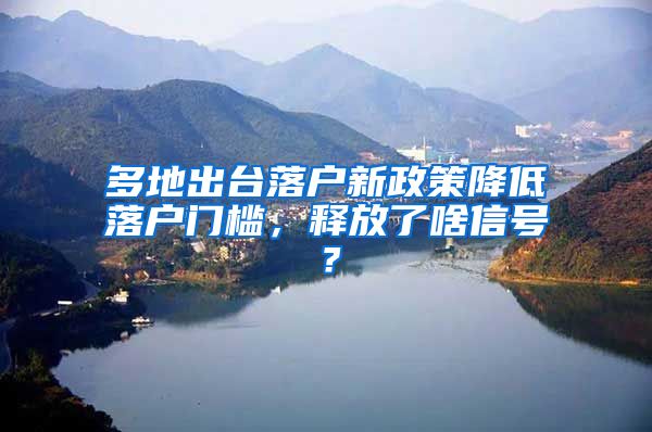 多地出台落户新政策降低落户门槛，释放了啥信号？