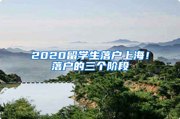 2020留学生落户上海！落户的三个阶段