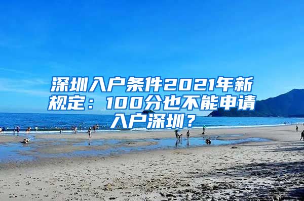 深圳入户条件2021年新规定：100分也不能申请入户深圳？