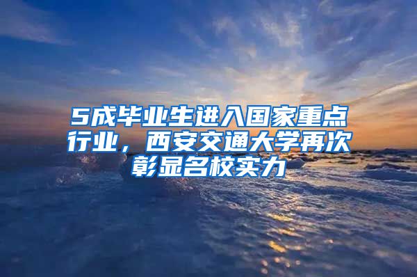 5成毕业生进入国家重点行业，西安交通大学再次彰显名校实力