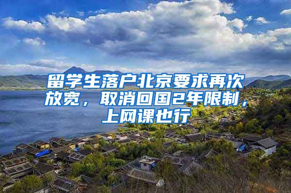 留学生落户北京要求再次放宽，取消回国2年限制，上网课也行