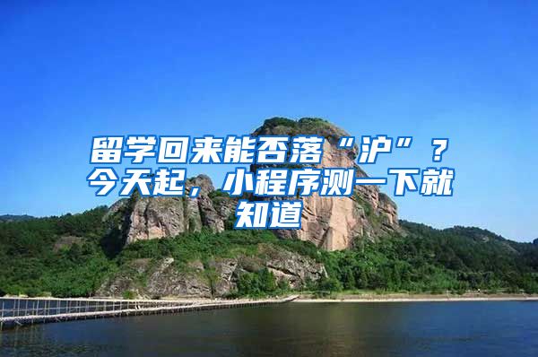 留学回来能否落“沪”？今天起，小程序测一下就知道