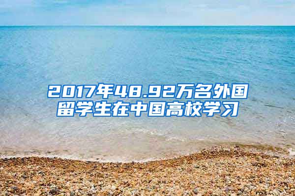 2017年48.92万名外国留学生在中国高校学习