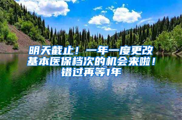 明天截止！一年一度更改基本医保档次的机会来啦！错过再等1年