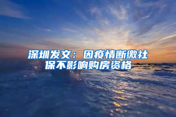 深圳发文：因疫情断缴社保不影响购房资格