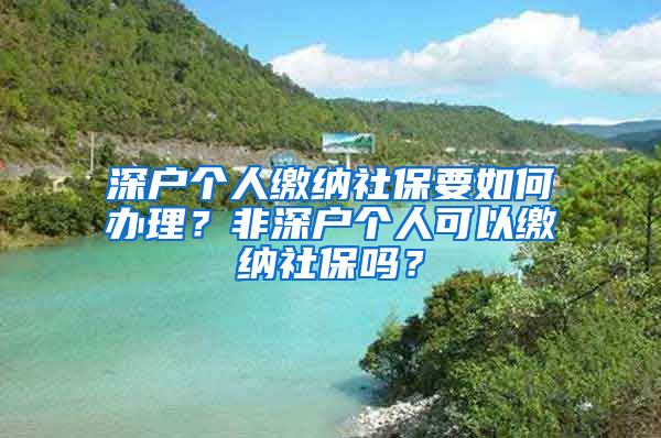 深户个人缴纳社保要如何办理？非深户个人可以缴纳社保吗？