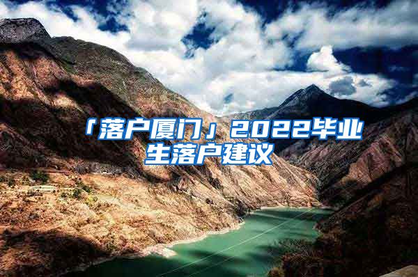 「落户厦门」2022毕业生落户建议