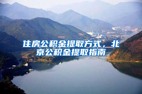 住房公积金提取方式，北京公积金提取指南