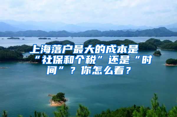 上海落户最大的成本是“社保和个税”还是“时间”？你怎么看？