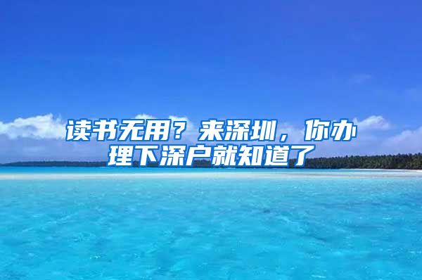 读书无用？来深圳，你办理下深户就知道了