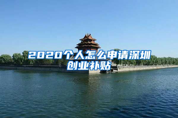 2020个人怎么申请深圳创业补贴