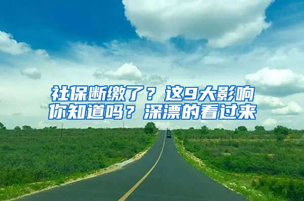 社保断缴了？这9大影响你知道吗？深漂的看过来