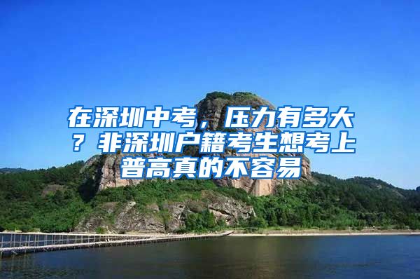 在深圳中考，压力有多大？非深圳户籍考生想考上普高真的不容易