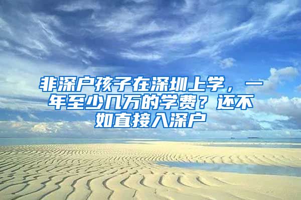 非深户孩子在深圳上学，一年至少几万的学费？还不如直接入深户