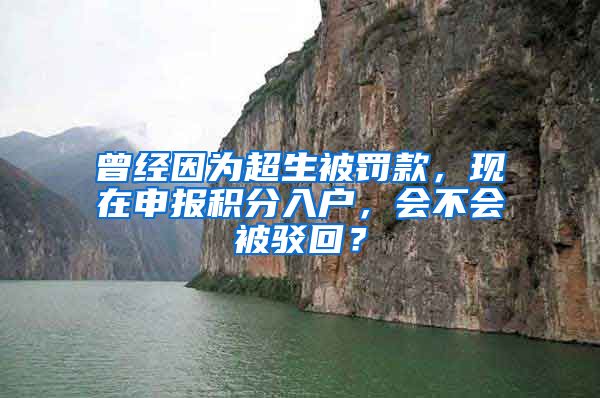 曾经因为超生被罚款，现在申报积分入户，会不会被驳回？