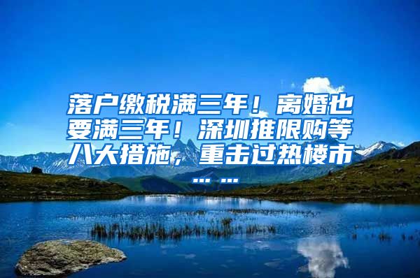 落户缴税满三年！离婚也要满三年！深圳推限购等八大措施，重击过热楼市……