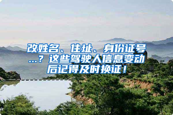 改姓名、住址、身份证号...？这些驾驶人信息变动后记得及时换证！