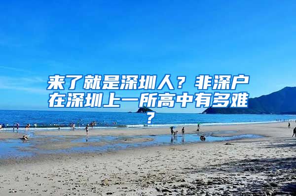 来了就是深圳人？非深户在深圳上一所高中有多难？