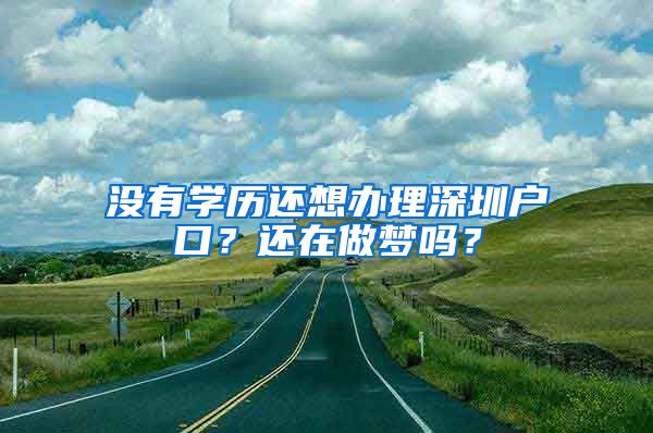 没有学历还想办理深圳户口？还在做梦吗？