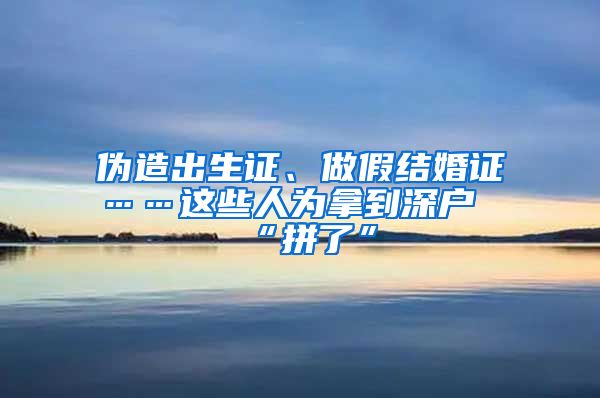 伪造出生证、做假结婚证……这些人为拿到深户“拼了”