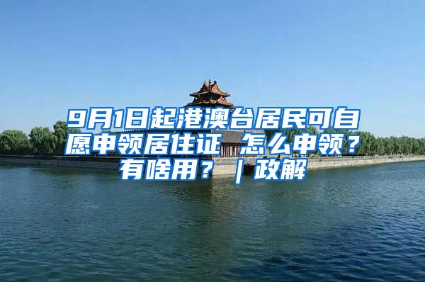 9月1日起港澳台居民可自愿申领居住证 怎么申领？有啥用？｜政解