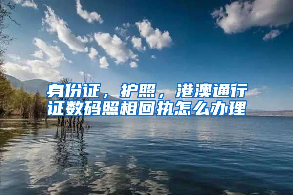 身份证，护照，港澳通行证数码照相回执怎么办理