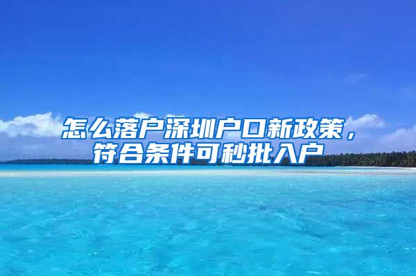 怎么落户深圳户口新政策，符合条件可秒批入户