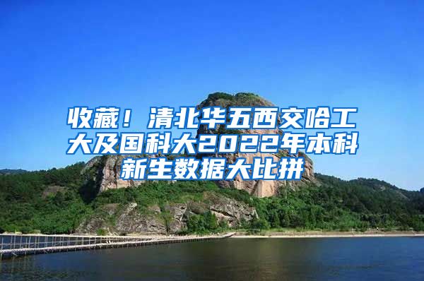 收藏！清北华五西交哈工大及国科大2022年本科新生数据大比拼