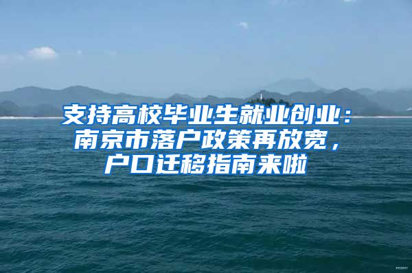 支持高校毕业生就业创业：南京市落户政策再放宽，户口迁移指南来啦