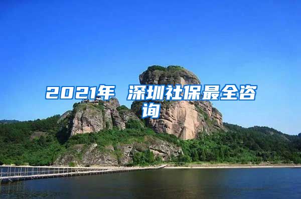 2021年 深圳社保最全咨询