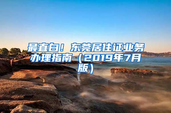 最直白！东莞居住证业务办理指南（2019年7月版）