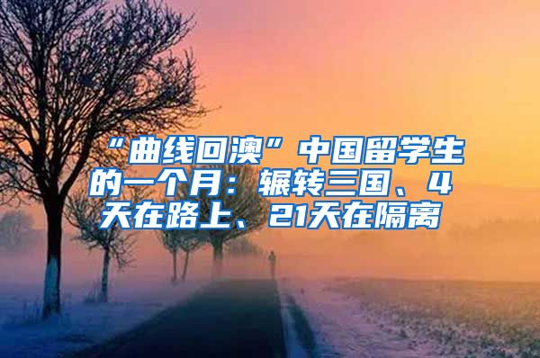 “曲线回澳”中国留学生的一个月：辗转三国、4天在路上、21天在隔离