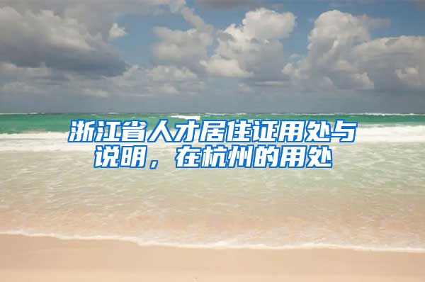 浙江省人才居住证用处与说明，在杭州的用处