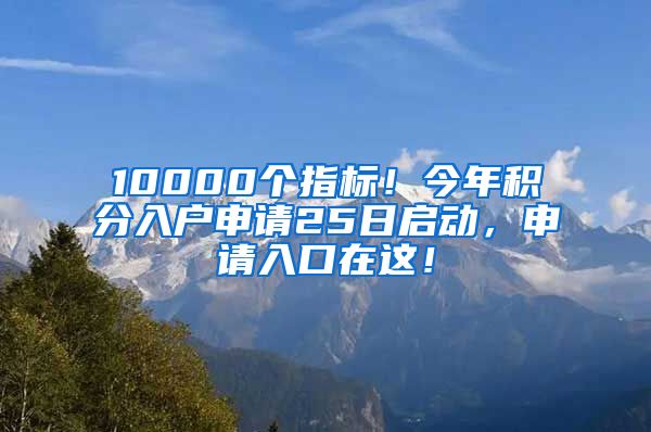 10000个指标！今年积分入户申请25日启动，申请入口在这！