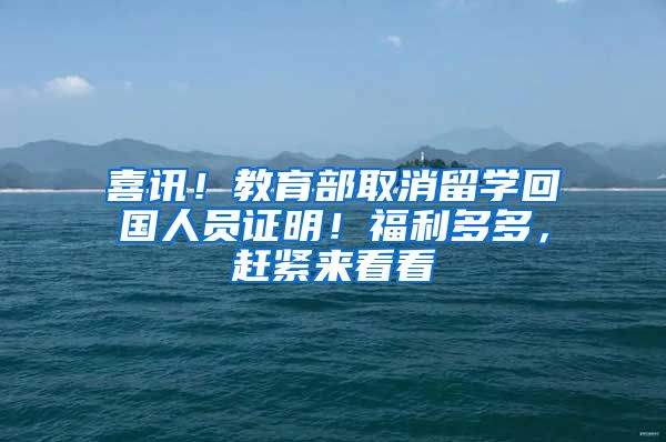 喜讯！教育部取消留学回国人员证明！福利多多，赶紧来看看