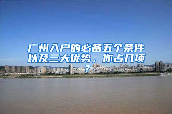 广州入户的必备五个条件以及三大优势，你占几项？