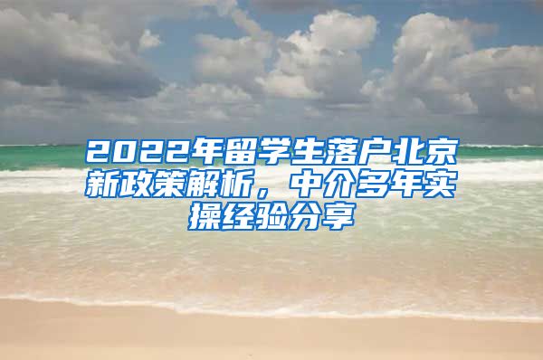 2022年留学生落户北京新政策解析，中介多年实操经验分享