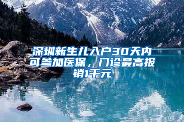 深圳新生儿入户30天内可参加医保，门诊最高报销1千元