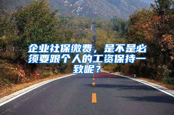 企业社保缴费，是不是必须要跟个人的工资保持一致呢？