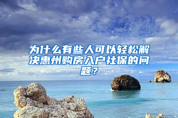 为什么有些人可以轻松解决惠州购房入户社保的问题？