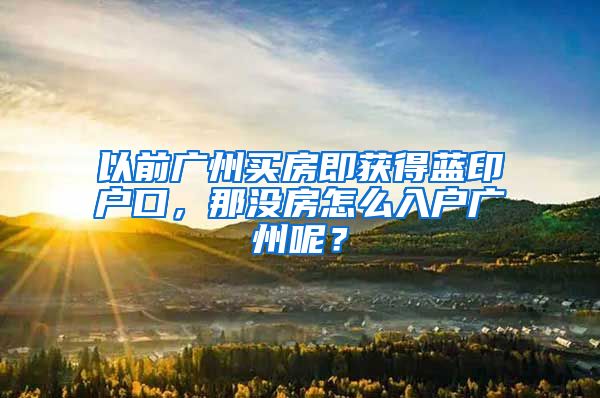 以前广州买房即获得蓝印户口，那没房怎么入户广州呢？