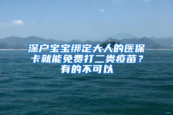 深户宝宝绑定大人的医保卡就能免费打二类疫苗？有的不可以