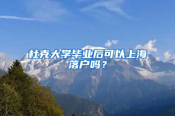 杜克大学毕业后可以上海落户吗？