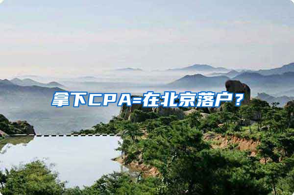 拿下CPA=在北京落户？