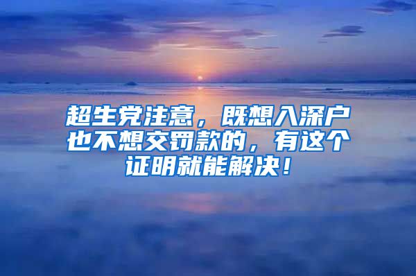 超生党注意，既想入深户也不想交罚款的，有这个证明就能解决！