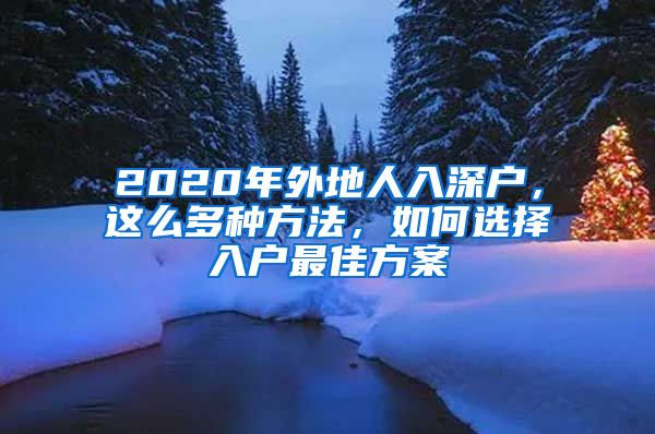 2020年外地人入深户，这么多种方法，如何选择入户最佳方案