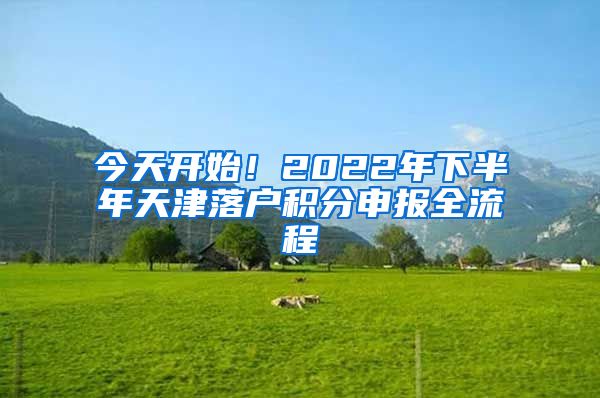 今天开始！2022年下半年天津落户积分申报全流程