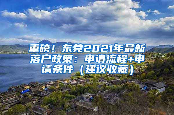 重磅！东莞2021年最新落户政策：申请流程+申请条件（建议收藏）